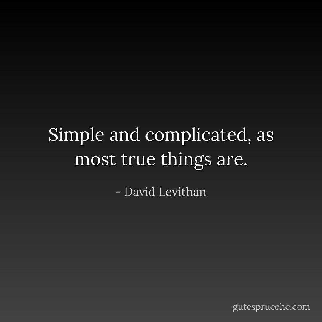 Simple and complicated, as most true things are. - David Levithan
