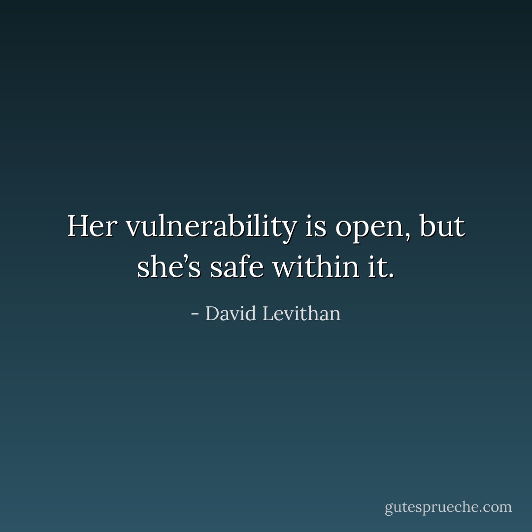 Her vulnerability is open, but she’s safe within it. - David Levithan