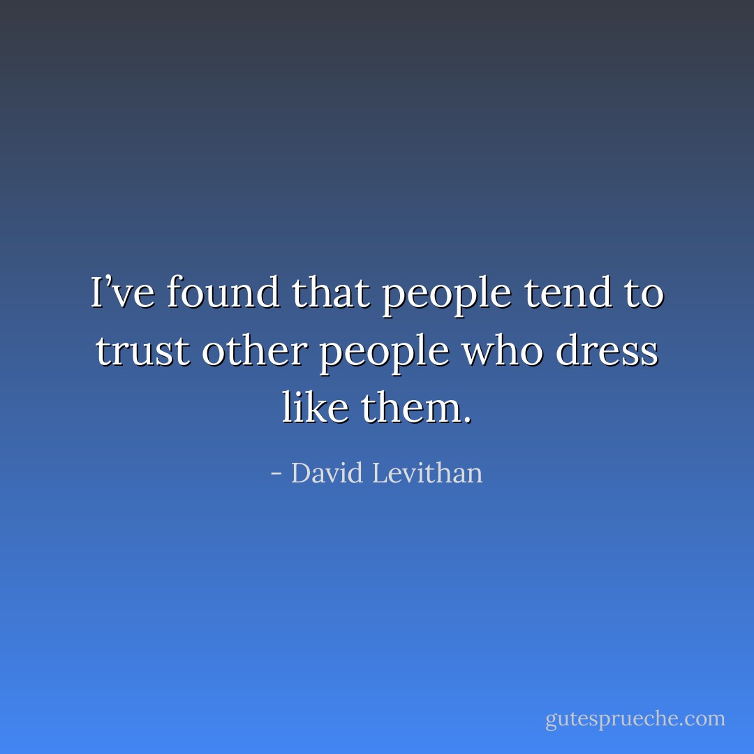 I’ve found that people tend to trust other people who dress like them. - David Levithan