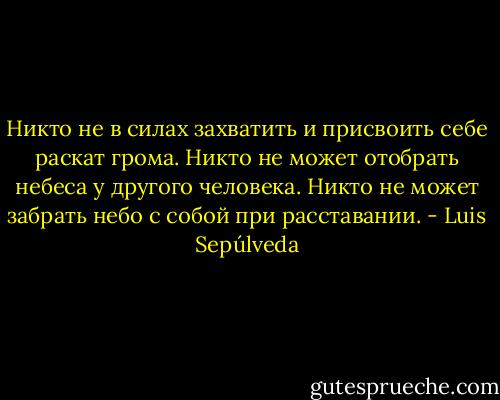 Никто не в силах захватить и присвоить себе раскат грома. Никто не может отобрать небеса у другого человека. Никто не может забрать небо с собой при расставании. - Luis Sepúlveda
