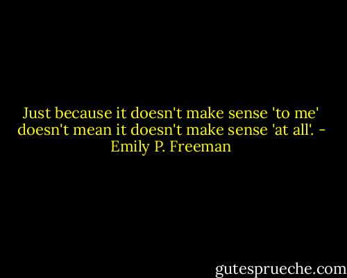 Just because it doesn't make sense 'to me' doesn't mean it doesn't make sense 'at all'. - Emily P. Freeman