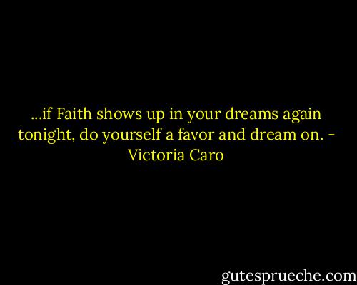 ...if Faith shows up in your dreams again tonight, do yourself a favor and dream on. - Victoria Caro