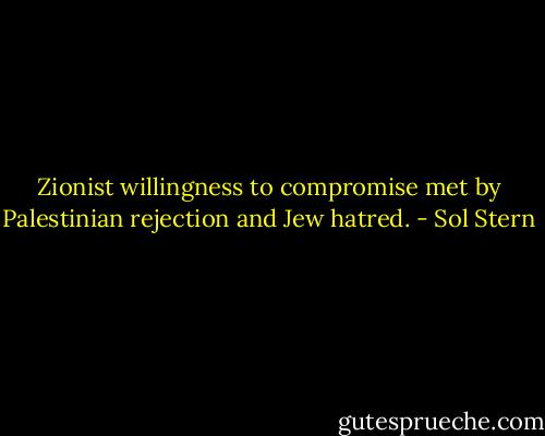 Zionist willingness to compromise met by Palestinian rejection and Jew hatred. - Sol Stern
