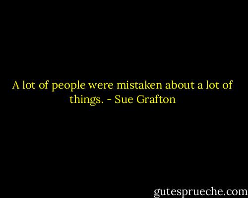 A lot of people were mistaken about a lot of things. - Sue Grafton