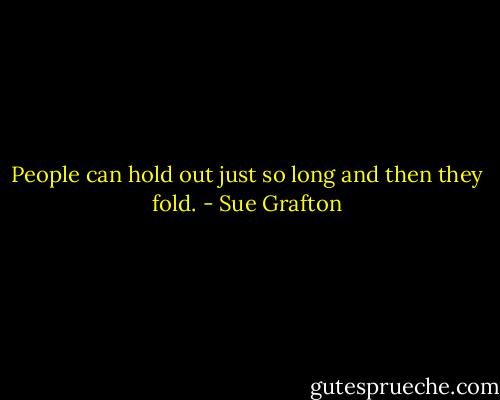 People can hold out just so long and then they fold. - Sue Grafton
