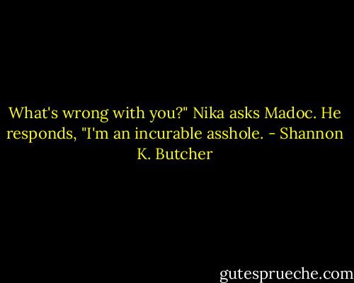 What's wrong with you?" Nika asks Madoc. He responds, "I'm an incurable asshole. - Shannon K. Butcher