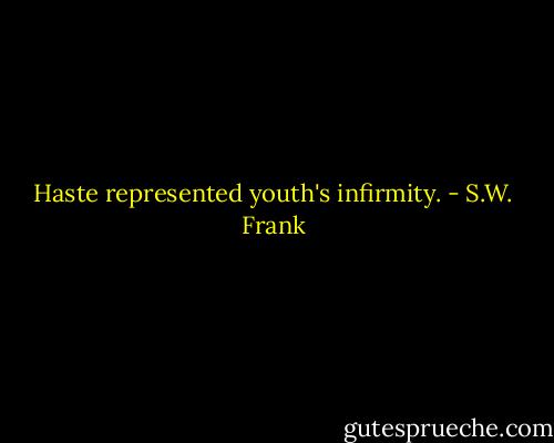 Haste represented youth's infirmity. - S.W. Frank