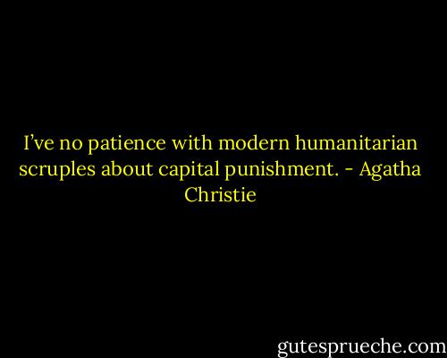 I’ve no patience with modern humanitarian scruples about capital punishment. - Agatha Christie