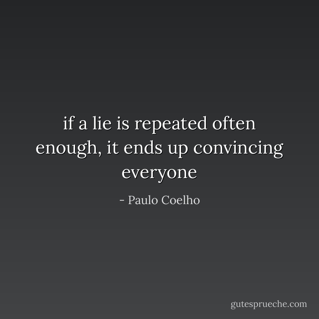 if a lie is repeated often enough, it ends up convincing everyone - Paulo Coelho