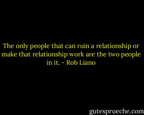The only people that can ruin a relationship or make that relationship work are the two people in it. - Rob Liano