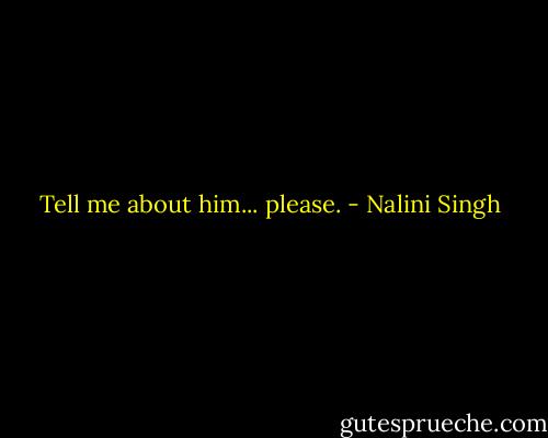 Tell me about him... please. - Nalini Singh