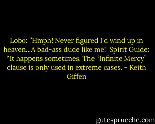 Lobo: ”Hmph! Never figured I'd wind up in heaven...A bad-ass dude like me!<br /><br />Spirit Guide: “It happens sometimes. The “Infinite Mercy” clause is only used in extreme cases. - Keith Giffen