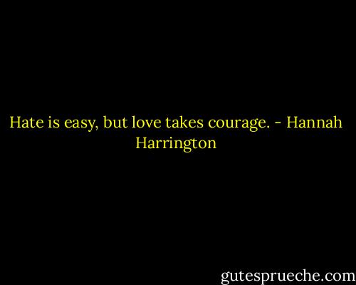 Hate is easy, but love takes courage. - Hannah Harrington