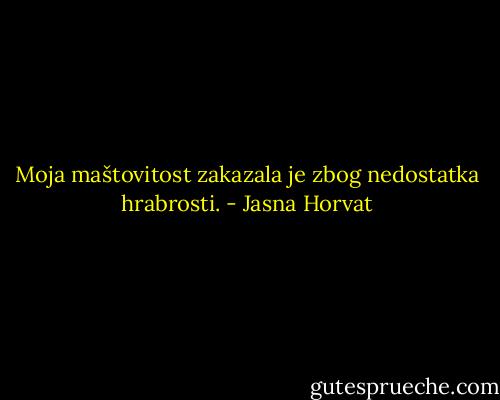 Moja maštovitost zakazala je zbog nedostatka hrabrosti. - Jasna Horvat