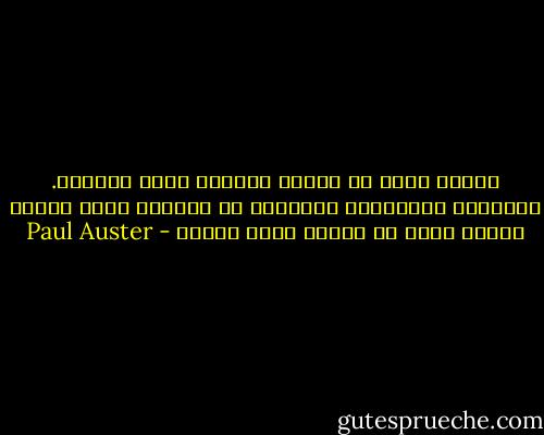 عندما اكتب لا تهمني الغرفة التي أشغلها. المساحة الحقيقية للكتابة هي الصفحة أمام انفي، عندما اكتب كل الغرف تصبح خفيّة - Paul Auster
