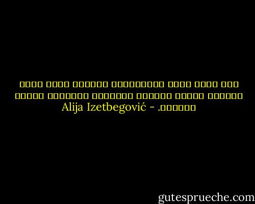 لقد باءت جميع المحاولات لتعريف جوهر الفن تعريفا عقليا بالفشل كمافشلت محاولات تعريف الحياة. - Alija Izetbegović