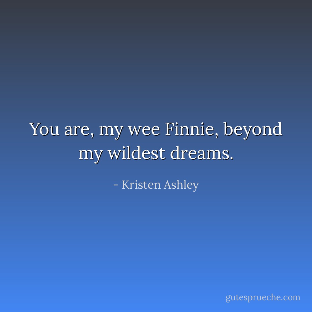 You are, my wee Finnie, beyond my wildest dreams. - Kristen Ashley