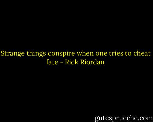 Strange things conspire when one tries to cheat fate - Rick Riordan