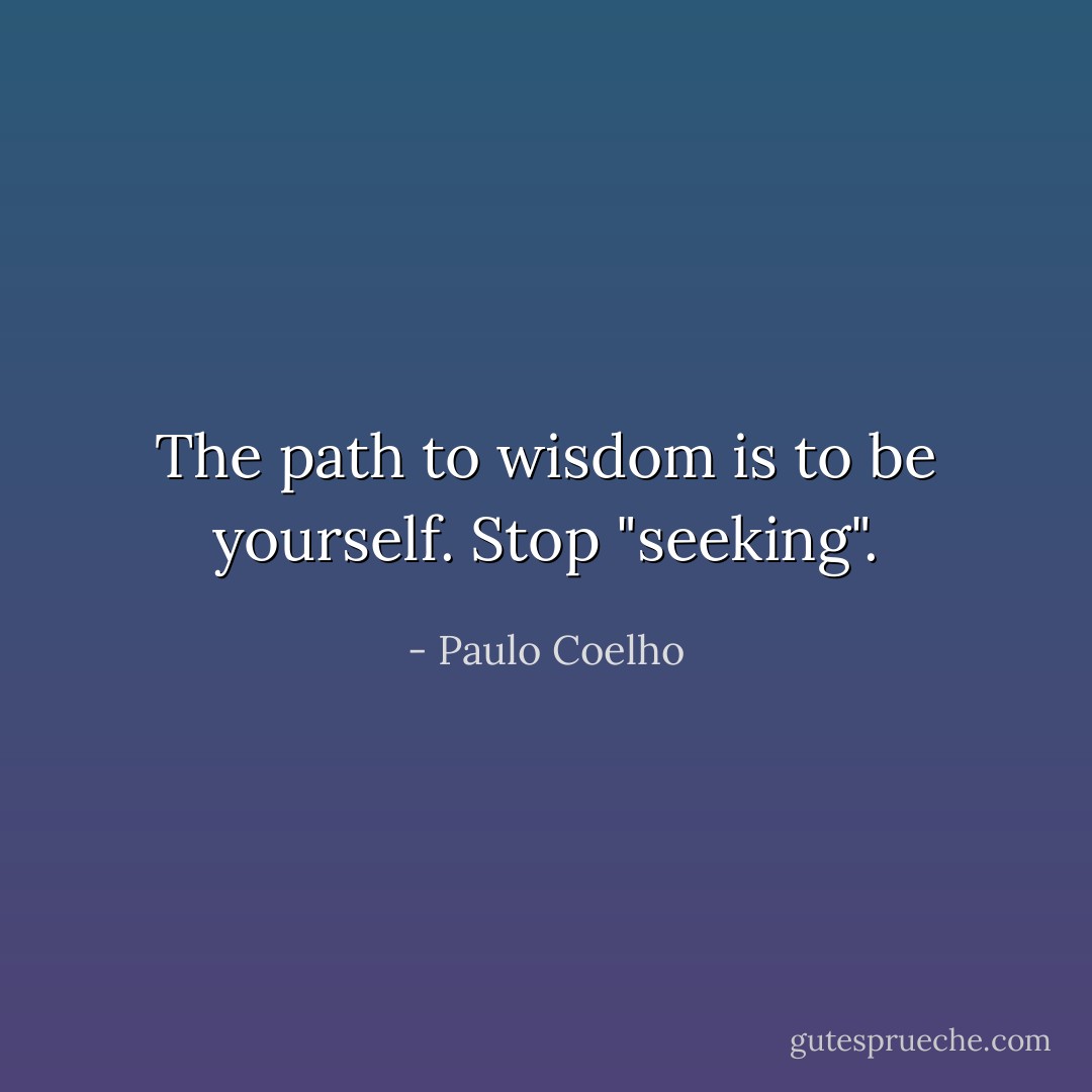 The path to wisdom is to be yourself. Stop "seeking". - Paulo Coelho