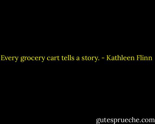 Every grocery cart tells a story. - Kathleen Flinn
