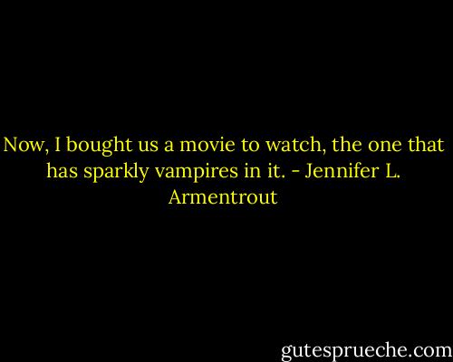 Now, I bought us a movie to watch, the one that has sparkly vampires in it. - Jennifer L. Armentrout