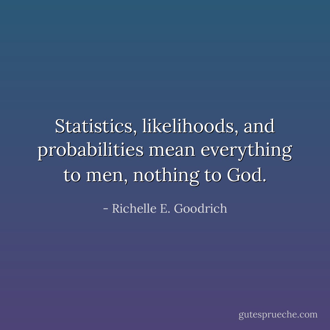 Statistics, likelihoods, and probabilities mean everything to men, nothing to God. - Richelle E. Goodrich