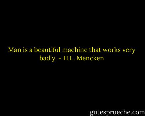 Man is a beautiful machine that works very badly. - H.L. Mencken