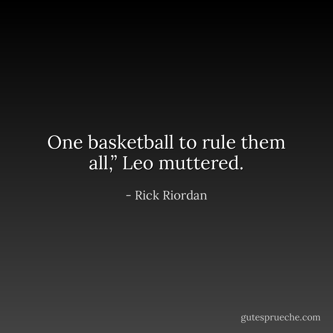 One basketball to rule them all,” Leo muttered. - Rick Riordan