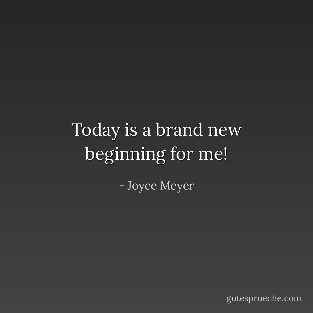 Today is a brand new beginning for me! - Joyce Meyer