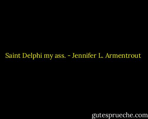 Saint Delphi my ass. - Jennifer L. Armentrout