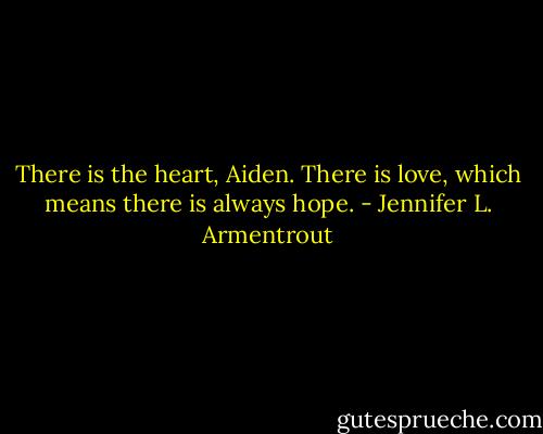 There is the heart, Aiden. There is love, which means there is always hope. - Jennifer L. Armentrout