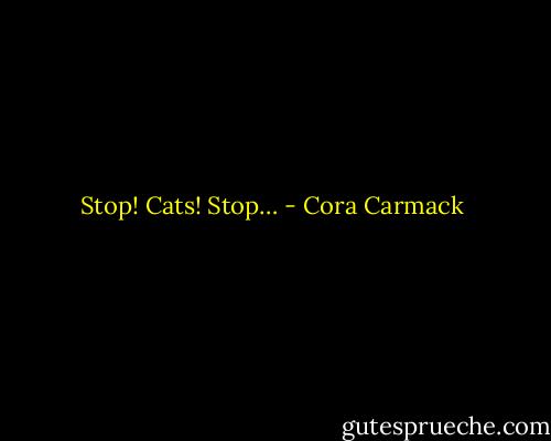 Stop! Cats! Stop… - Cora Carmack