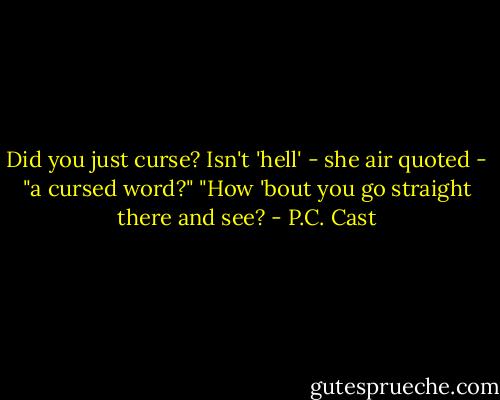 Did you just curse? Isn't 'hell' - she air quoted - "a cursed word?"<br />"How 'bout you go straight there and see? - P.C. Cast