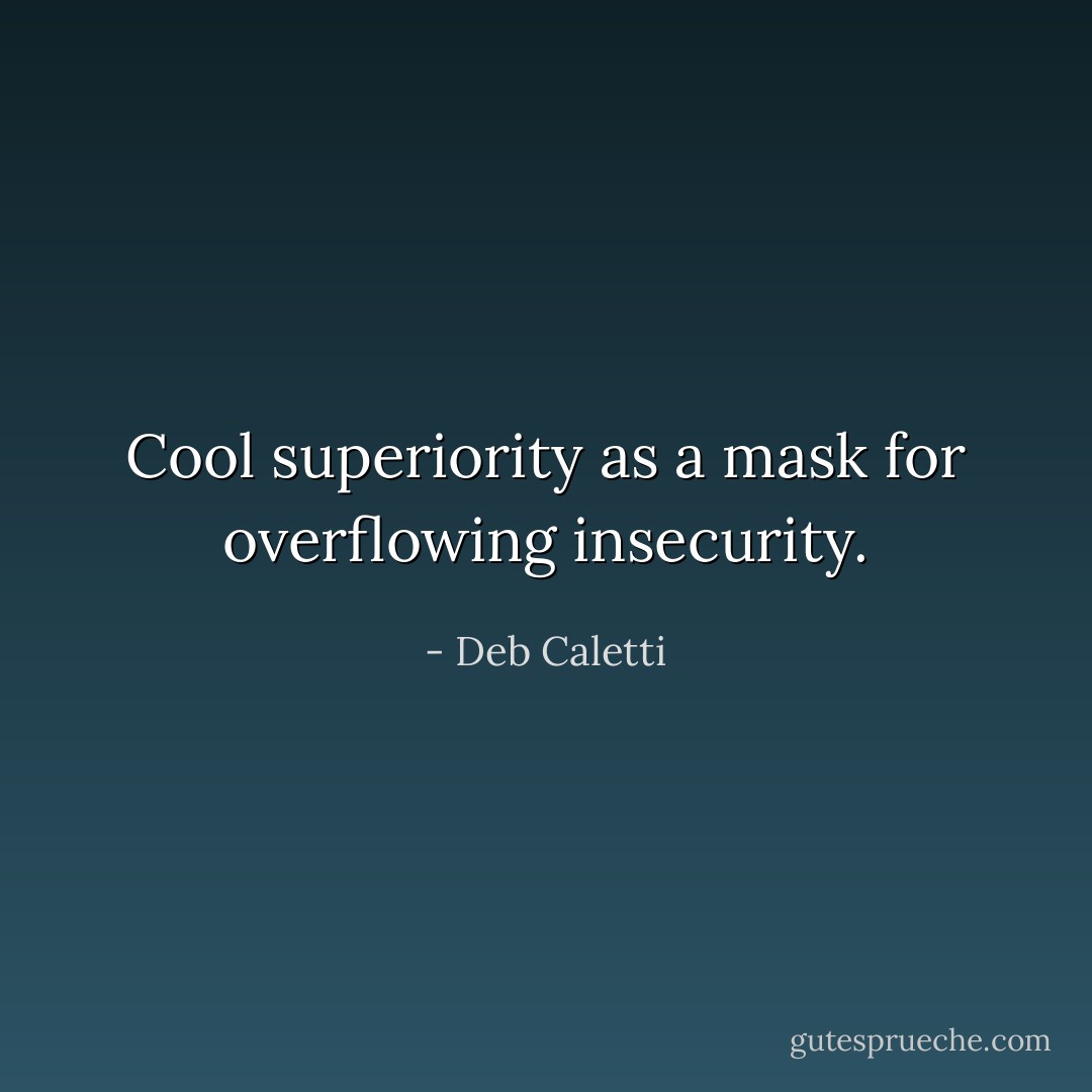 Cool superiority as a mask for overflowing insecurity. - Deb Caletti