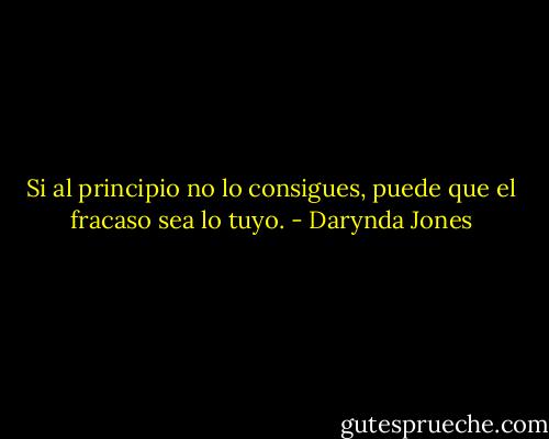 Si al principio no lo consigues, puede que el fracaso sea lo tuyo. - Darynda Jones