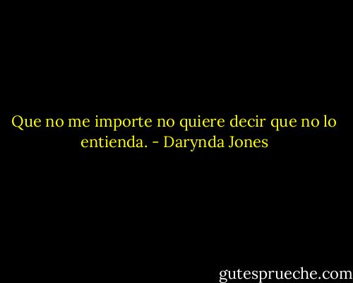 Que no me importe no quiere decir que no lo entienda. - Darynda Jones