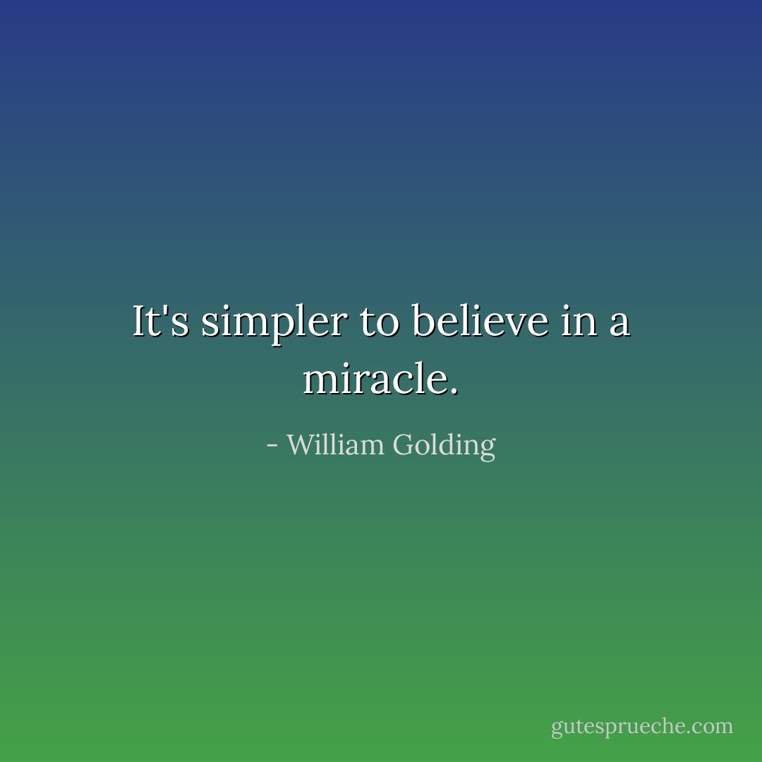 It's simpler to believe in a miracle. - William Golding