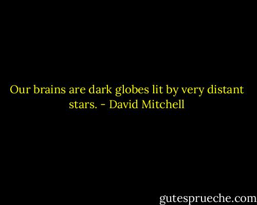 Our brains are dark globes lit by very distant stars. - David Mitchell