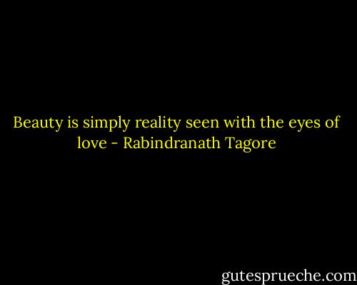 Beauty is simply reality seen with the eyes of love - Rabindranath Tagore