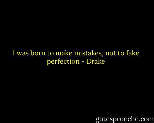I was born to make mistakes, not to fake perfection - Drake