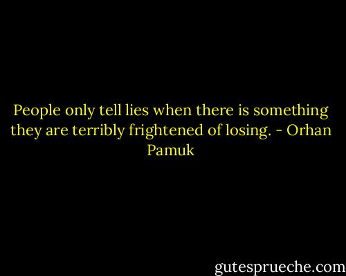 People only tell lies when there is something they are terribly frightened of losing. - Orhan Pamuk