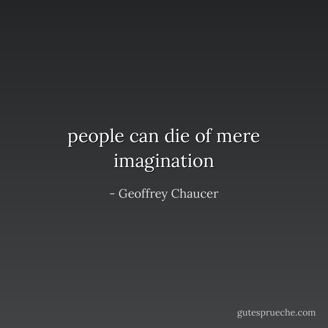 people can die of mere imagination - Geoffrey Chaucer