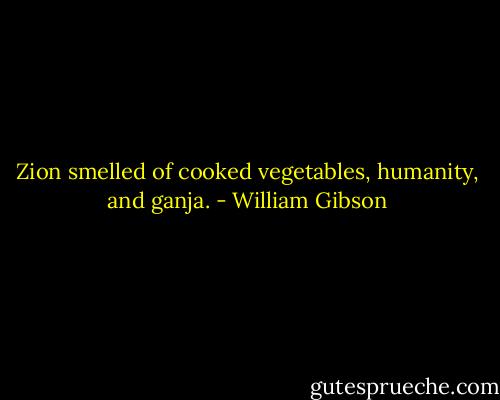 Zion smelled of cooked vegetables, humanity, and ganja. - William Gibson