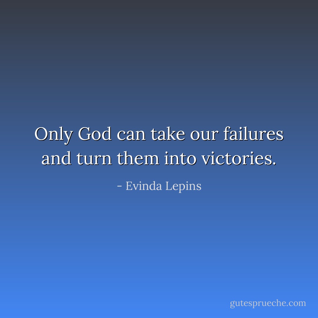 Only God can take our failures and turn them into victories. - Evinda Lepins
