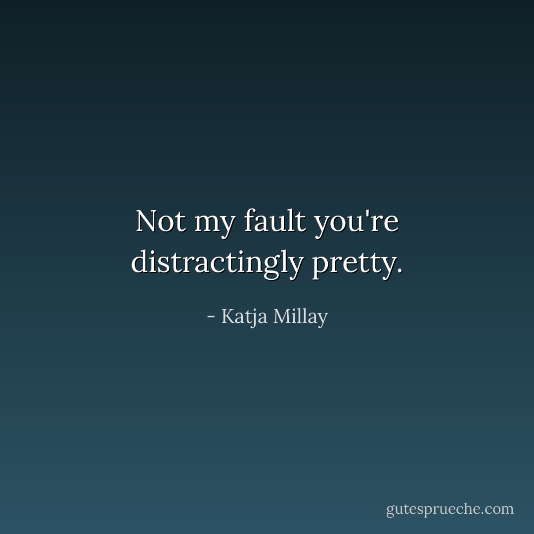 Not my fault you're distractingly pretty. - Katja Millay
