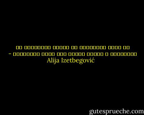من يصنع الأكثرية في البلد الأذكياء أم الأغبياء ؟ القوة للأسف إلى جانب الأكثرية - Alija Izetbegović