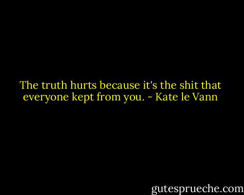 The truth hurts because it's the shit that everyone kept from you. - Kate le Vann