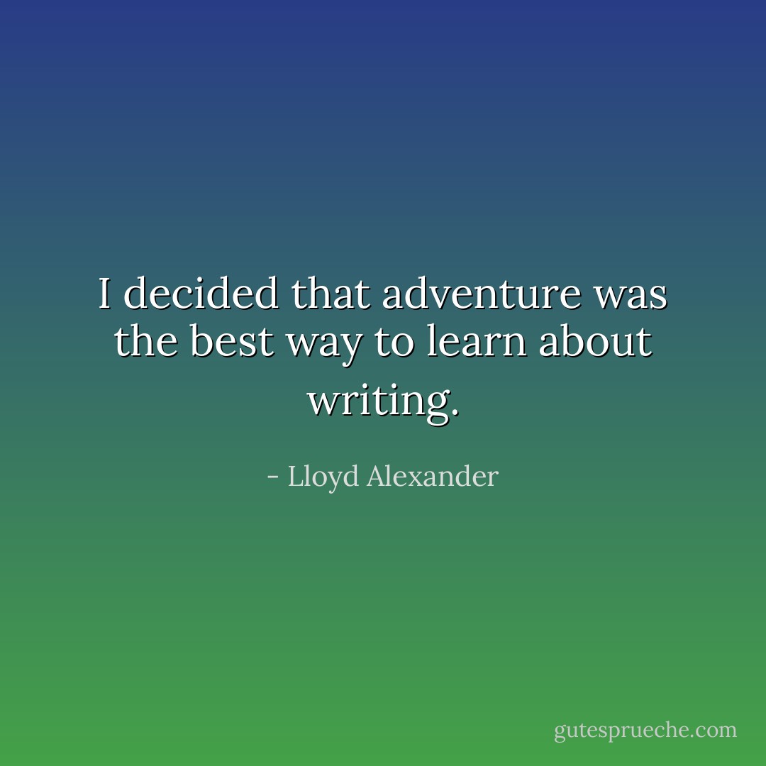 I decided that adventure was the best way to learn about writing. - Lloyd Alexander