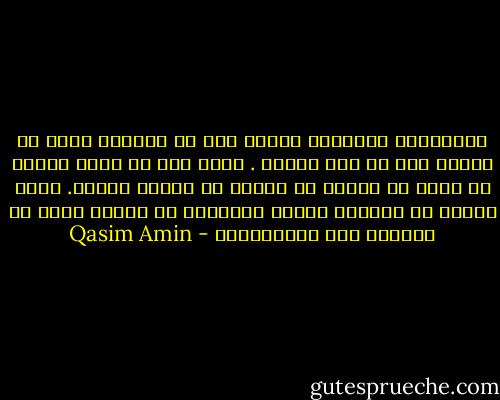 التكاليف الشرعية تدلنا على أن المرأة وهبت من العقل مثل ما وهب الرجل . أيظن رجل لم يعمه الغرض أن الله قد وهبها من العقل ما وهبها عبثاً. وأنه آتاها من الحواس وآلات الإدراك ما آتاها لأجل أن تهملها ولا تستعملها؟ - Qasim Amin