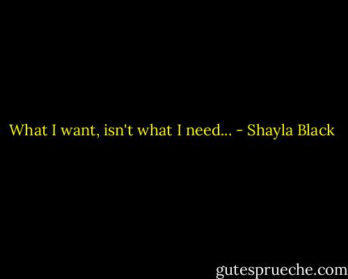 What I want, isn't what I need... - Shayla Black